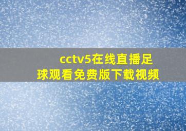 cctv5在线直播足球观看免费版下载视频