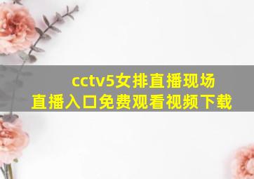 cctv5女排直播现场直播入口免费观看视频下载