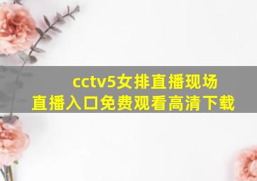 cctv5女排直播现场直播入口免费观看高清下载