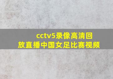 cctv5录像高清回放直播中国女足比赛视频