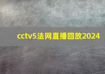 cctv5法网直播回放2024