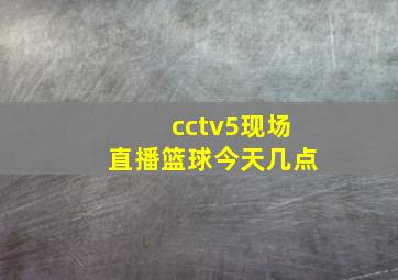 cctv5现场直播篮球今天几点