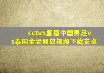 cctv5直播中国男足vs泰国全场回放视频下载安卓