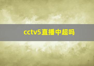 cctv5直播中超吗