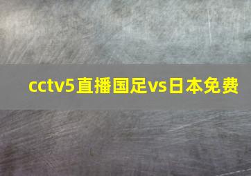 cctv5直播国足vs日本免费