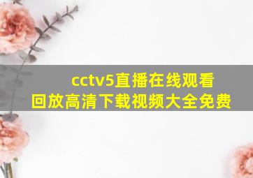 cctv5直播在线观看回放高清下载视频大全免费