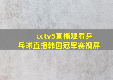 cctv5直播观看乒乓球直播韩国冠军赛视屏