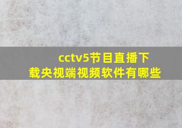 cctv5节目直播下载央视端视频软件有哪些