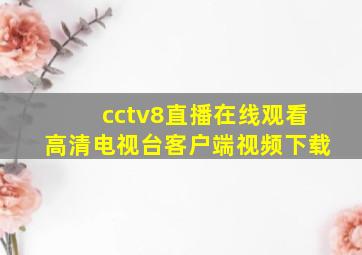 cctv8直播在线观看高清电视台客户端视频下载