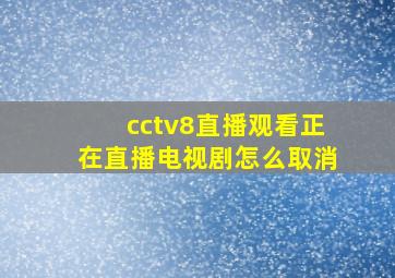 cctv8直播观看正在直播电视剧怎么取消