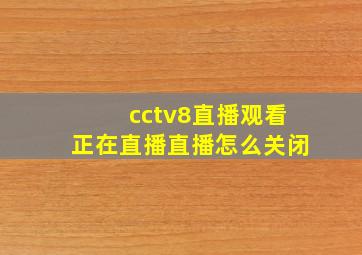 cctv8直播观看正在直播直播怎么关闭