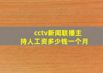 cctv新闻联播主持人工资多少钱一个月