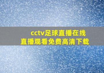 cctv足球直播在线直播观看免费高清下载