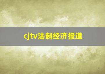 cjtv法制经济报道