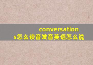 conversations怎么读音发音英语怎么说