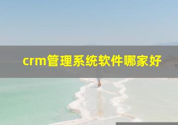 crm管理系统软件哪家好