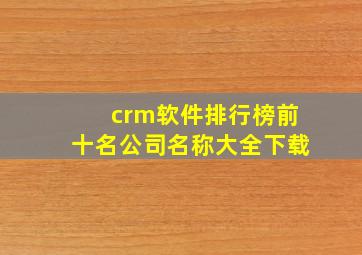 crm软件排行榜前十名公司名称大全下载