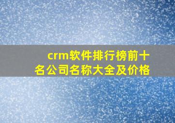 crm软件排行榜前十名公司名称大全及价格