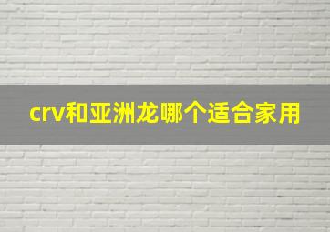 crv和亚洲龙哪个适合家用