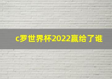 c罗世界杯2022赢给了谁