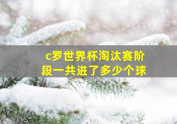 c罗世界杯淘汰赛阶段一共进了多少个球