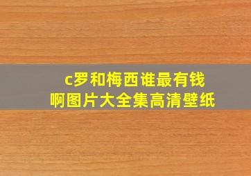 c罗和梅西谁最有钱啊图片大全集高清壁纸