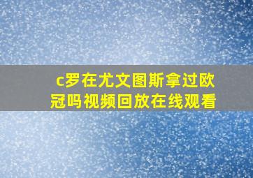 c罗在尤文图斯拿过欧冠吗视频回放在线观看