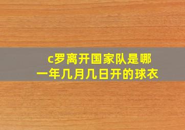 c罗离开国家队是哪一年几月几日开的球衣