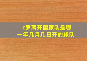 c罗离开国家队是哪一年几月几日开的球队