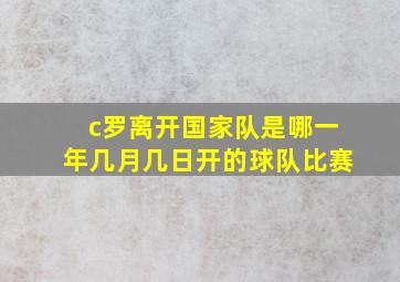 c罗离开国家队是哪一年几月几日开的球队比赛