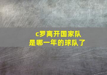 c罗离开国家队是哪一年的球队了