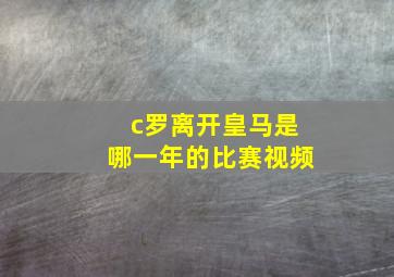 c罗离开皇马是哪一年的比赛视频