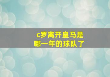 c罗离开皇马是哪一年的球队了