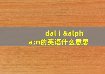 dalⅰαn的英语什么意思