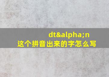 dtαn这个拼音出来的字怎么写