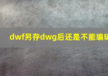 dwf另存dwg后还是不能编辑