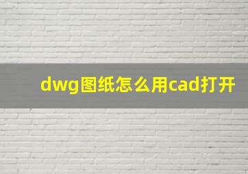 dwg图纸怎么用cad打开