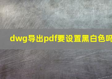 dwg导出pdf要设置黑白色吗