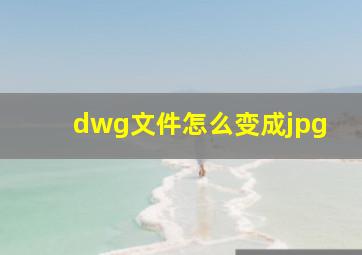 dwg文件怎么变成jpg