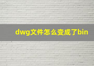 dwg文件怎么变成了bin