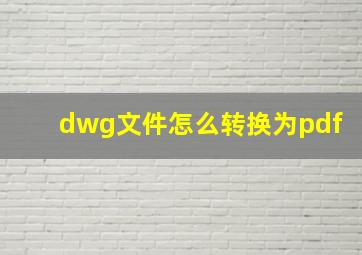 dwg文件怎么转换为pdf