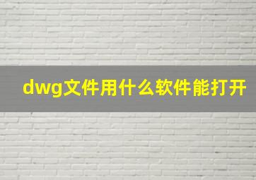 dwg文件用什么软件能打开