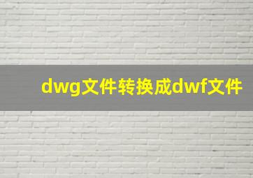 dwg文件转换成dwf文件