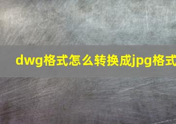 dwg格式怎么转换成jpg格式