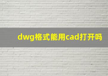 dwg格式能用cad打开吗