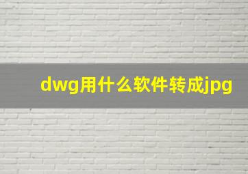 dwg用什么软件转成jpg