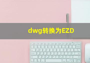 dwg转换为EZD