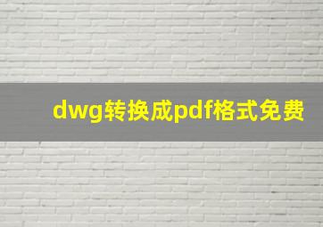 dwg转换成pdf格式免费