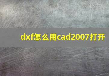 dxf怎么用cad2007打开