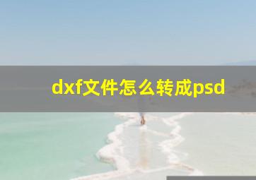 dxf文件怎么转成psd